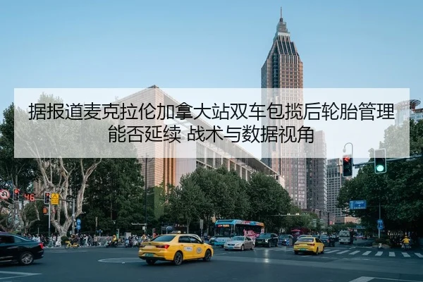 据报道麦克拉伦加拿大站双车包揽后轮胎管理能否延续 战术与数据视角