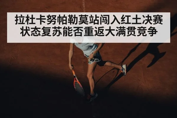 拉杜卡努帕勒莫站闯入红土决赛 状态复苏能否重返大满贯竞争