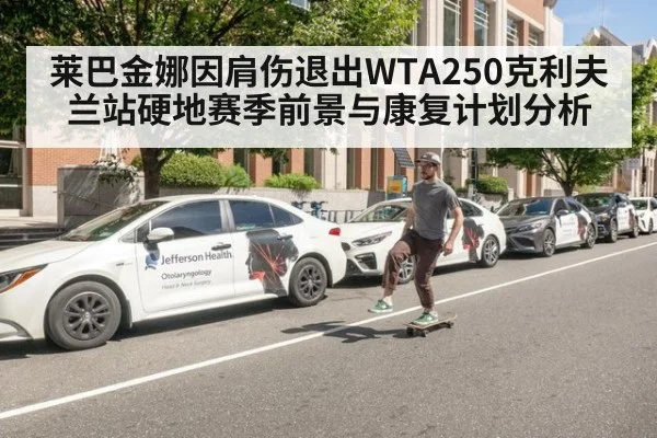莱巴金娜因肩伤退出WTA250克利夫兰站硬地赛季前景与康复计划分析