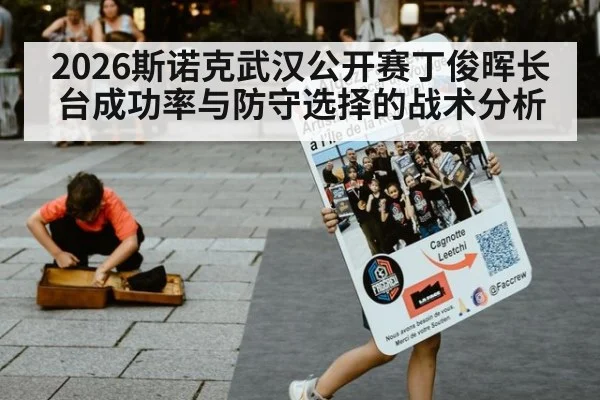 2026斯诺克武汉公开赛丁俊晖长台成功率与防守选择的战术分析