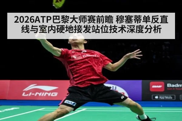2026ATP巴黎大师赛前瞻 穆塞蒂单反直线与室内硬地接发站位技术深度分析